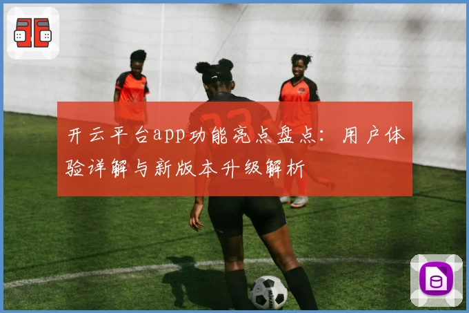开云平台app功能亮点盘点：用户体验详解与新版本升级解析