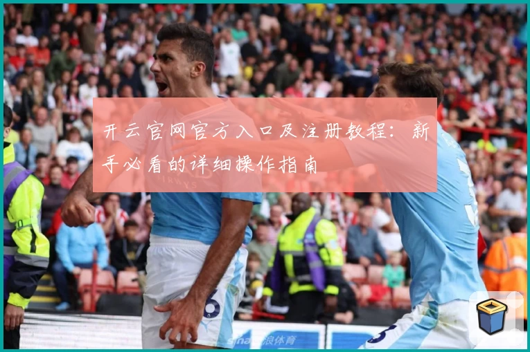 开云官网官方入口及注册教程：新手必看的详细操作指南