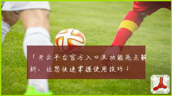 「开云平台官方入口及功能亮点解析，让您快速掌握使用技巧」