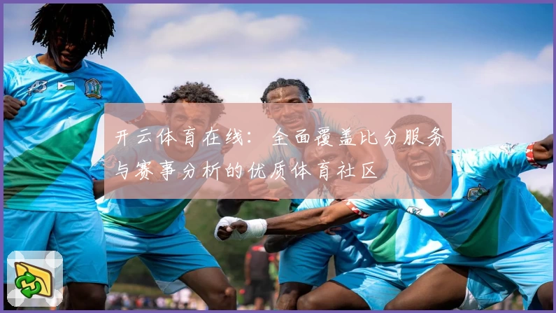 开云体育在线：全面覆盖比分服务与赛事分析的优质体育社区