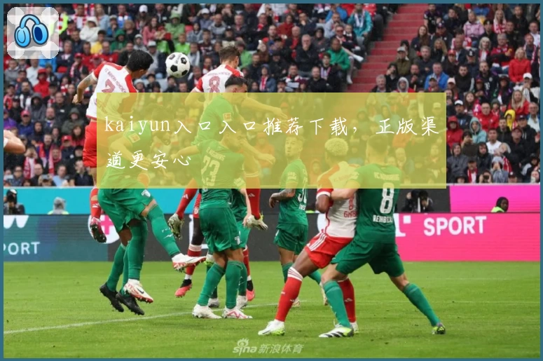 kaiyun入口入口推荐下载，正版渠道更安心