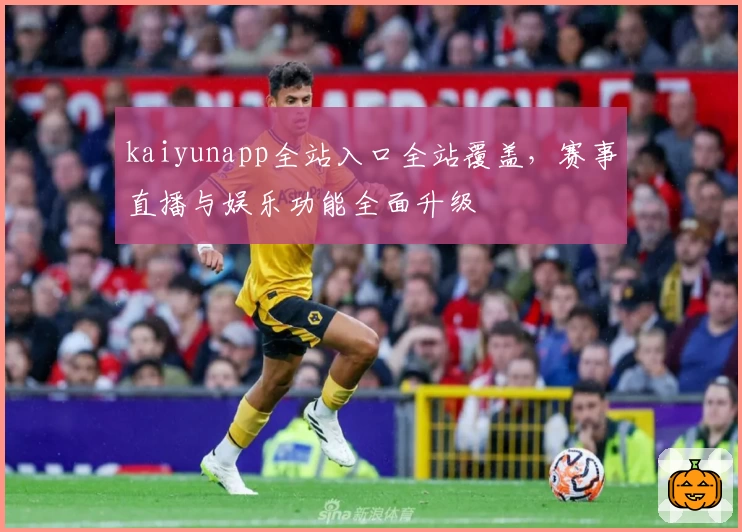 kaiyunapp全站入口全站覆盖，赛事直播与娱乐功能全面升级