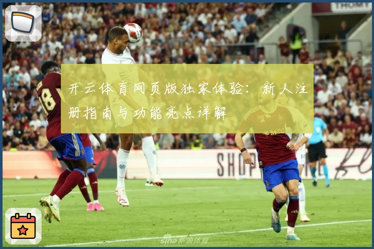 开云体育网页版独家体验:新人注册指南与功能亮点详解
