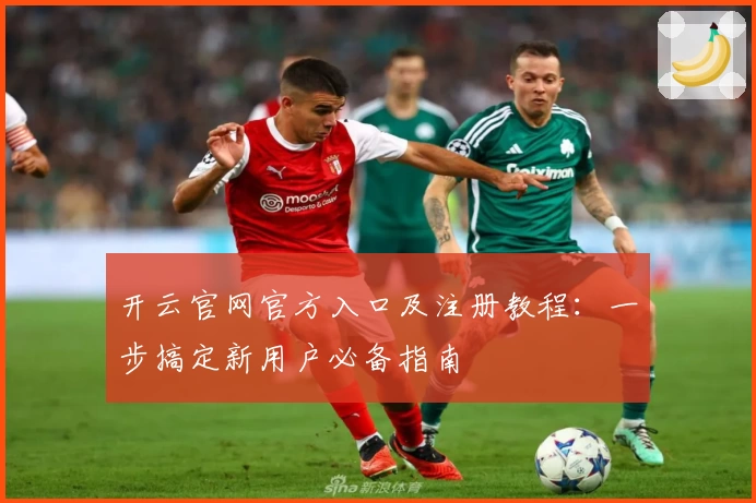 开云官网官方入口及注册教程：一步搞定新用户必备指南