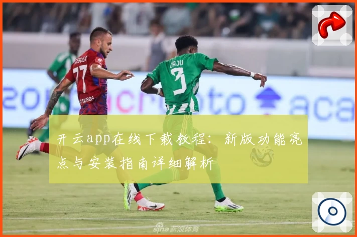 开云app在线下载教程：新版功能亮点与安装指南详细解析