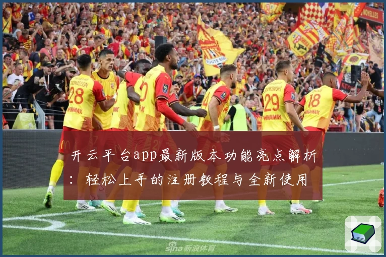 开云平台app最新版本功能亮点解析：轻松上手的注册教程与全新使用体验！