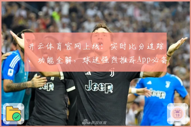 开云体育官网上线:实时比分追踪、功能全解,球迷强烈推荐App必备