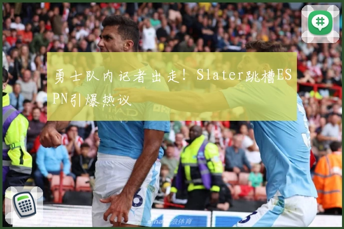 勇士队内记者出走!Slater跳槽ESPN引爆热议