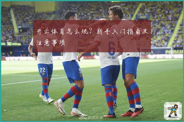 开云体育怎么玩？新手入门指南及注意事项
