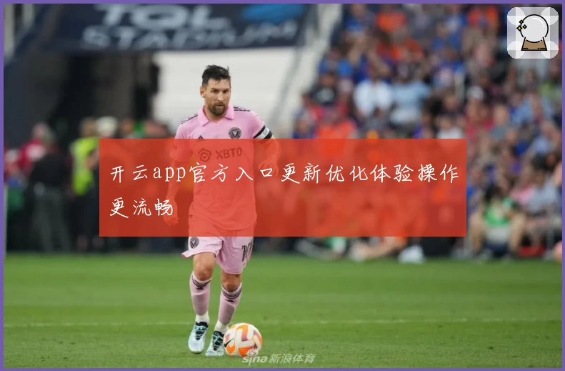 开云app官方入口更新优化体验操作更流畅