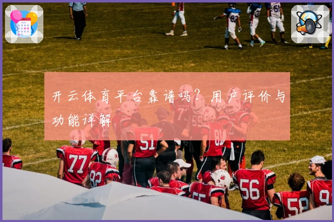 开云体育平台靠谱吗？用户评价与功能详解