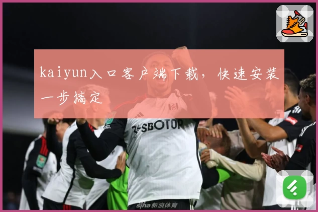 kaiyun入口客户端下载，快速安装一步搞定