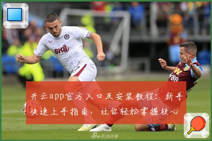 开云app官方入口及安装教程：新手快速上手指南，让你轻松掌握核心功能亮点