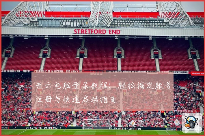 开云电脑登录教程：轻松搞定账号注册与快速启动指南