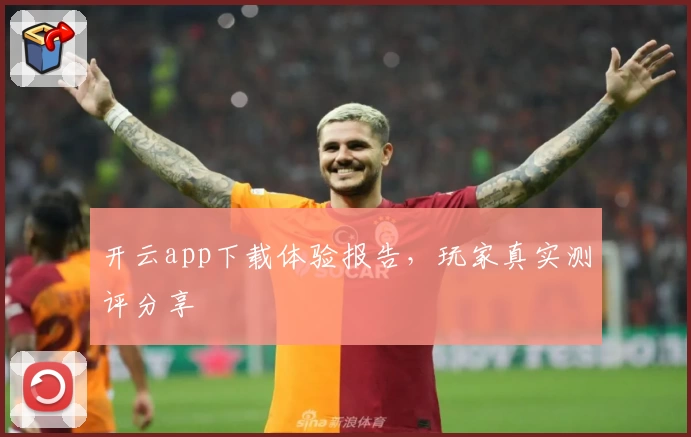 开云app下载体验报告，玩家真实测评分享