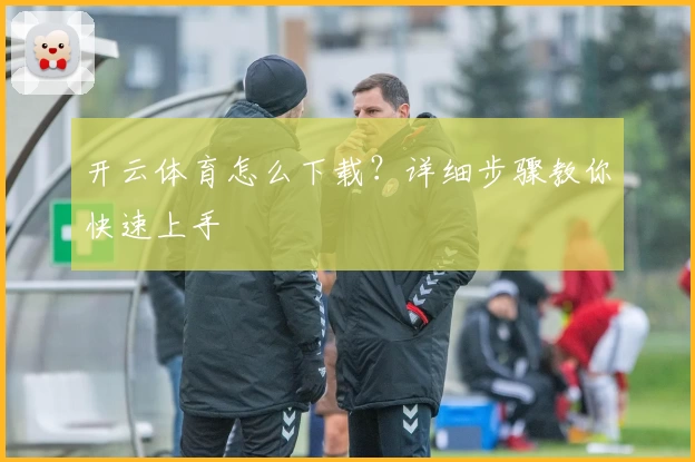 开云体育怎么下载？详细步骤教你快速上手