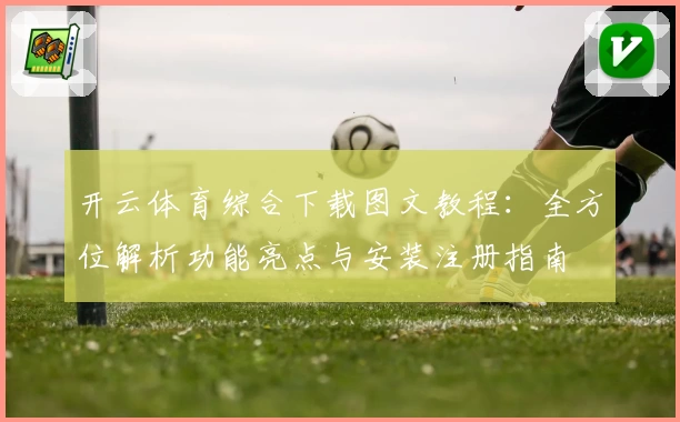 开云体育综合下载图文教程：全方位解析功能亮点与安装注册指南