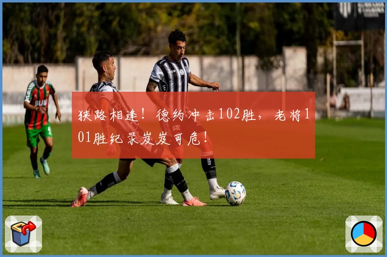 狭路相逢!德约冲击102胜,老将101胜纪录岌岌可危!