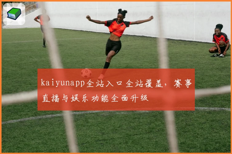 kaiyunapp全站入口全站覆盖，赛事直播与娱乐功能全面升级