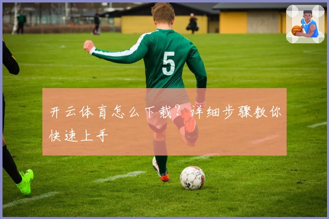 开云体育怎么下载？详细步骤教你快速上手