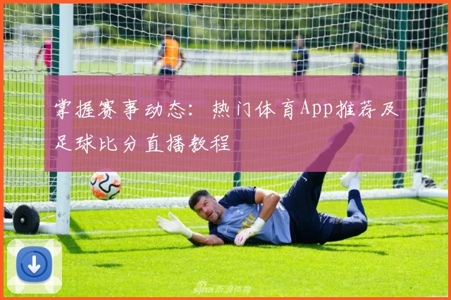 掌握赛事动态：热门体育App推荐及足球比分直播教程