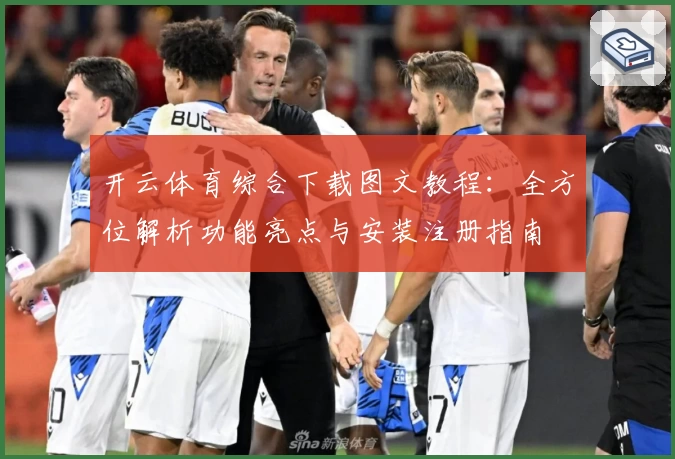 开云体育综合下载图文教程：全方位解析功能亮点与安装注册指南