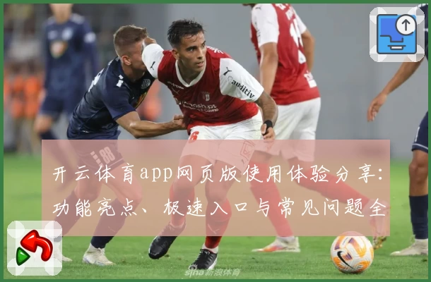 开云体育app网页版使用体验分享：功能亮点、极速入口与常见问题全解析