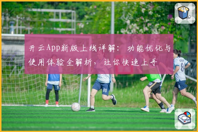 开云App新版上线详解：功能优化与使用体验全解析，让你快速上手