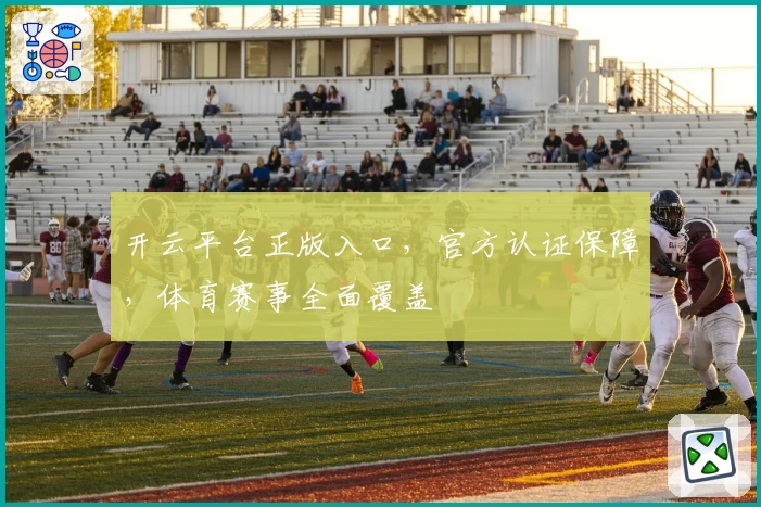 开云平台正版入口，官方认证保障，体育赛事全面覆盖