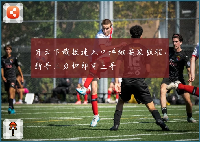 开云下载极速入口详细安装教程，新手三分钟即可上手