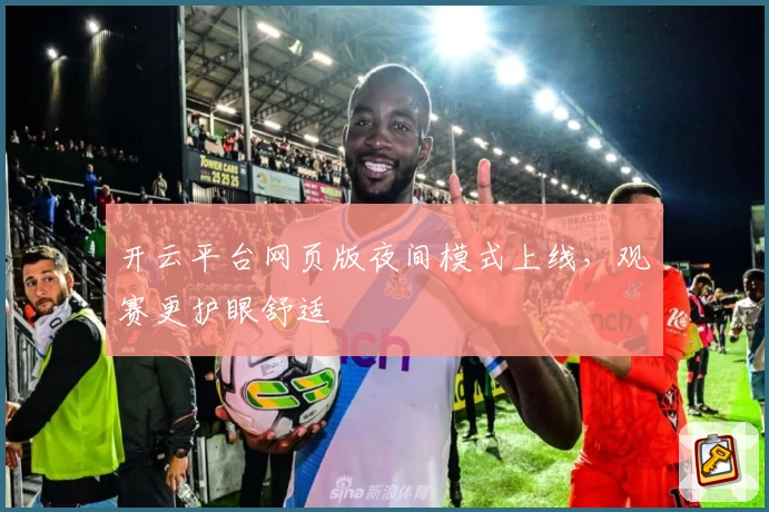 开云平台网页版夜间模式上线，观赛更护眼舒适