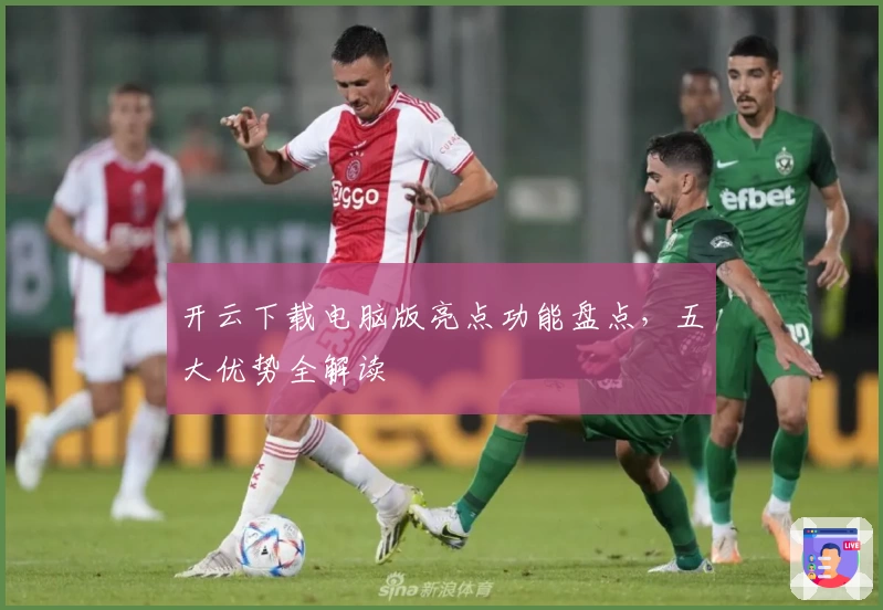 开云下载电脑版亮点功能盘点，五大优势全解读