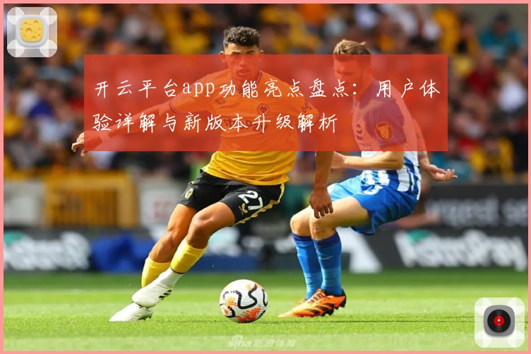 开云平台app功能亮点盘点：用户体验详解与新版本升级解析