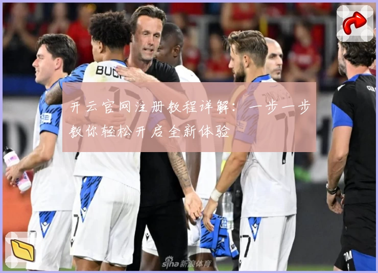 开云官网注册教程详解：一步一步教你轻松开启全新体验