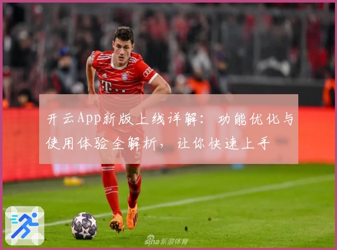 开云App新版上线详解：功能优化与使用体验全解析，让你快速上手