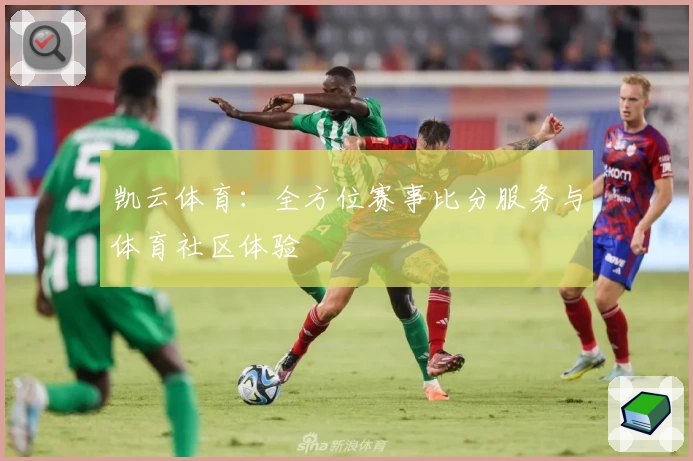 凯云体育：全方位赛事比分服务与体育社区体验