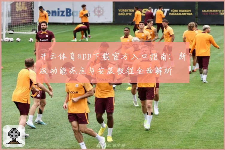 开云体育app下载官方入口指南：新版功能亮点与安装教程全面解析