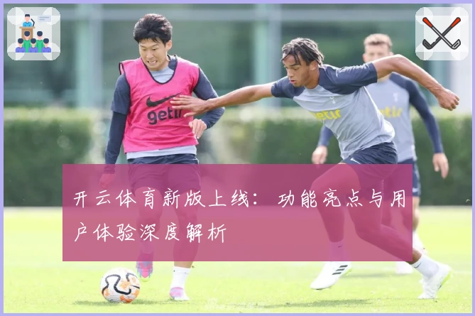 开云体育新版上线：功能亮点与用户体验深度解析