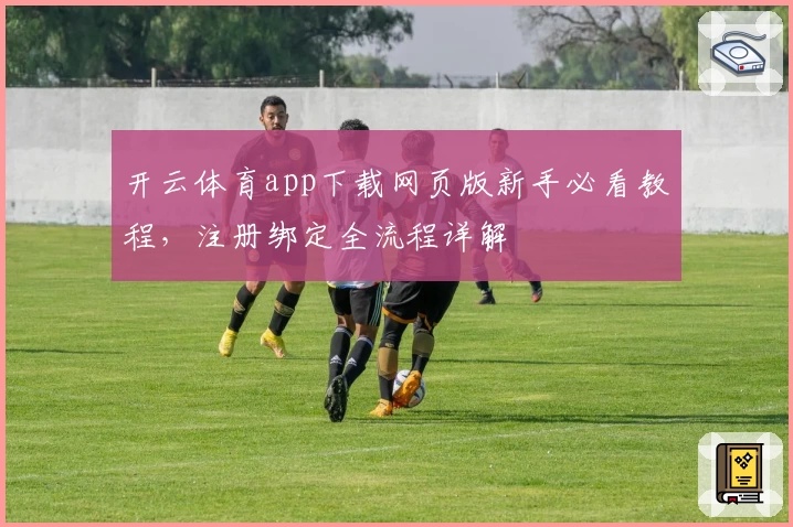 开云体育app下载网页版新手必看教程，注册绑定全流程详解