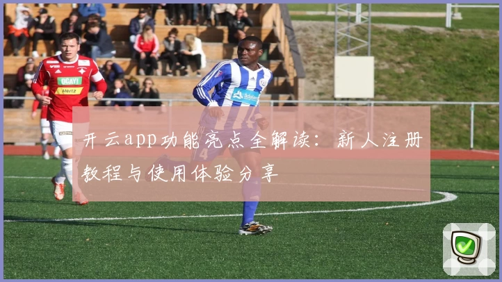 开云app功能亮点全解读：新人注册教程与使用体验分享