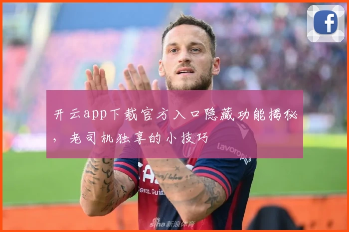 开云app下载官方入口隐藏功能揭秘，老司机独享的小技巧