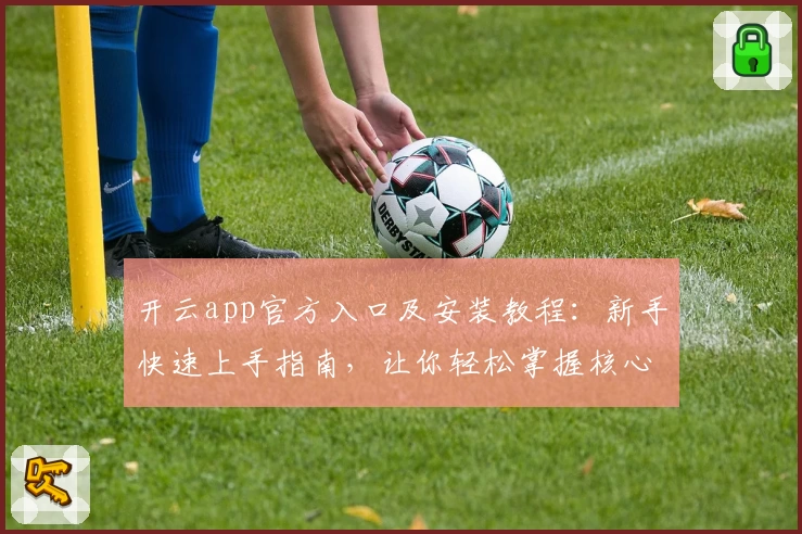 开云app官方入口及安装教程：新手快速上手指南，让你轻松掌握核心功能亮点