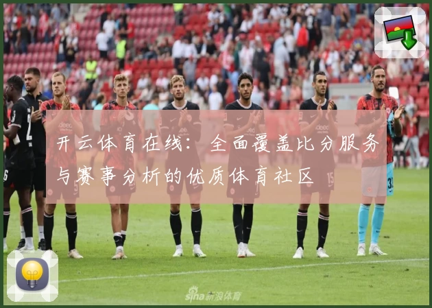 开云体育在线:全面覆盖比分服务与赛事分析的优质体育社区