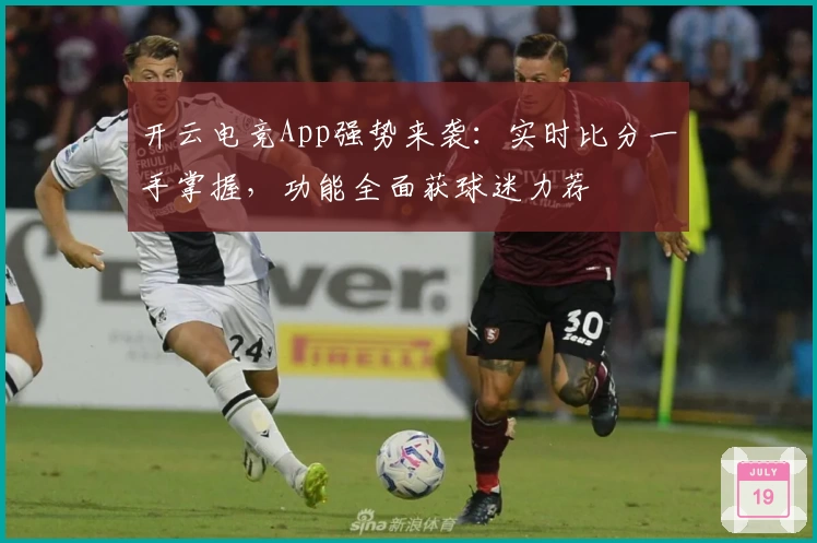 开云电竞App强势来袭:实时比分一手掌握,功能全面获球迷力荐