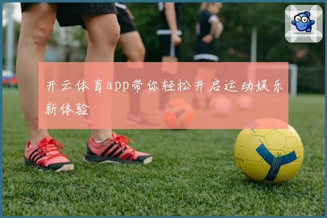 开云体育app带你轻松开启运动娱乐新体验