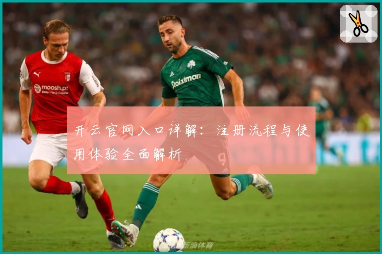 开云官网入口详解：注册流程与使用体验全面解析
