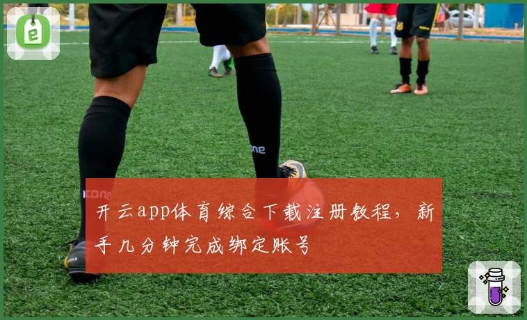 开云app体育综合下载注册教程，新手几分钟完成绑定账号