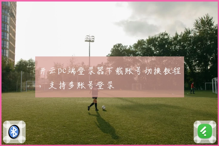 开云pc端登录器下载账号切换教程，支持多账号登录