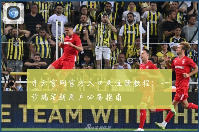 开云官网官方入口及注册教程：一步搞定新用户必备指南