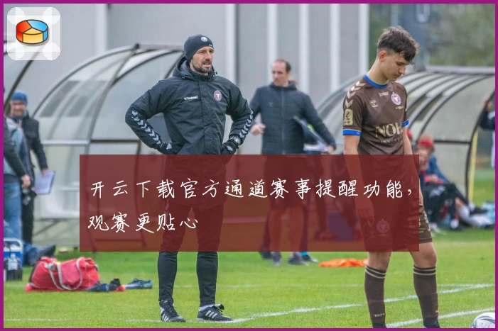 开云下载官方通道赛事提醒功能,观赛更贴心